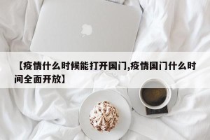 【疫情什么时候能打开国门,疫情国门什么时间全面开放】
