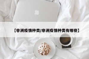 【非洲疫情种类/非洲疫情种类有哪些】