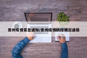 贵州疫情紧急通知/贵州疫情防控情况通报