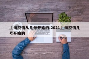 上海疫情从几号开始的:2021上海疫情几号开始的