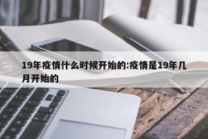 19年疫情什么时候开始的:疫情是19年几月开始的