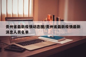 贵州省最新疫情动态图/贵州省最新疫情最新消息人员名单