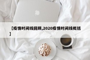 【疫情时间线回顾,2020疫情时间线概括】