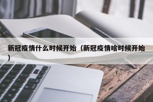 新冠疫情什么时候开始（新冠疫情啥时候开始）