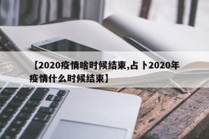 【2020疫情啥时候结束,占卜2020年疫情什么时候结束】