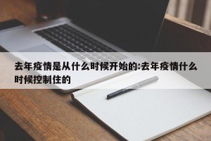 去年疫情是从什么时候开始的:去年疫情什么时候控制住的