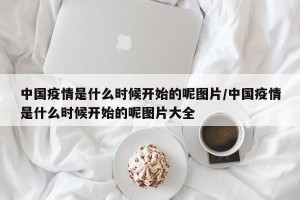 中国疫情是什么时候开始的呢图片/中国疫情是什么时候开始的呢图片大全