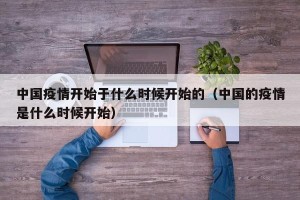 中国疫情开始于什么时候开始的（中国的疫情是什么时候开始）