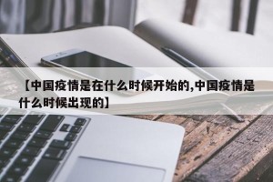 【中国疫情是在什么时候开始的,中国疫情是什么时候出现的】