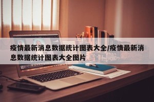 疫情最新消息数据统计图表大全/疫情最新消息数据统计图表大全图片