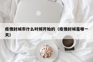疫情封城市什么时候开始的（疫情封城是哪一天）