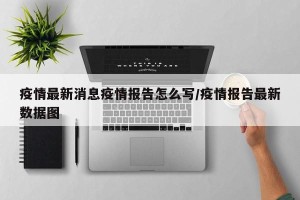 疫情最新消息疫情报告怎么写/疫情报告最新数据图