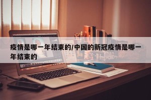 疫情是哪一年结束的/中国的新冠疫情是哪一年结束的
