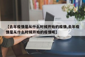 【去年疫情是从什么时候开始的疫情,去年疫情是从什么时候开始的疫情呢】