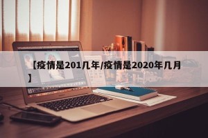 【疫情是201几年/疫情是2020年几月】