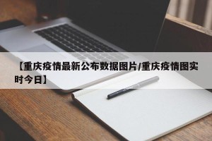 【重庆疫情最新公布数据图片/重庆疫情图实时今日】