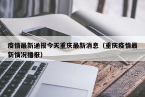 疫情最新通报今天重庆最新消息（重庆疫情最新情况播报）