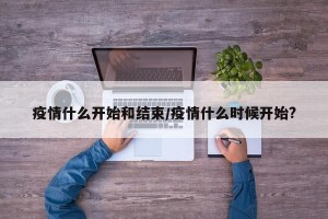 疫情什么开始和结束/疫情什么时候开始?