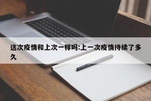 这次疫情和上次一样吗:上一次疫情持续了多久