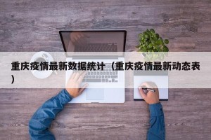 重庆疫情最新数据统计（重庆疫情最新动态表）