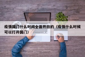 疫情国门什么时间全面开放的（疫情什么时候可以打开国门）