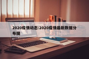 2020疫情动态:2020疫情最新数据分布图