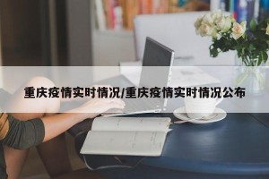 重庆疫情实时情况/重庆疫情实时情况公布