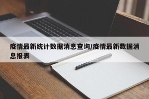 疫情最新统计数据消息查询/疫情最新数据消息报表