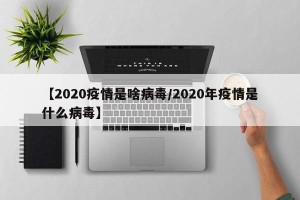 【2020疫情是啥病毒/2020年疫情是什么病毒】