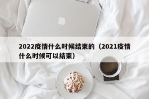 2022疫情什么时候结束的（2021疫情什么时候可以结束）