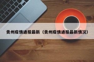 贵州疫情通报最新（贵州疫情通报最新情况）