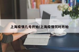 上海疫情几号开始/上海疫情何时开始