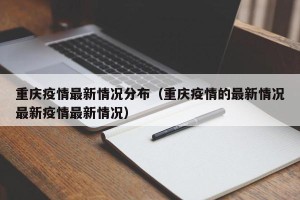 重庆疫情最新情况分布（重庆疫情的最新情况最新疫情最新情况）