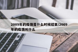 2009年的疫情是什么时候结束/2009年的疫情叫什么