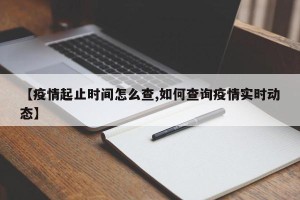 【疫情起止时间怎么查,如何查询疫情实时动态】