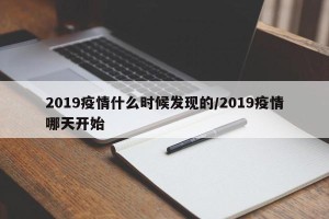 2019疫情什么时候发现的/2019疫情哪天开始