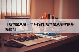 【疫情是从哪一年开始的/疫情是从哪时候开始的?】