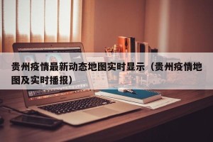 贵州疫情最新动态地图实时显示（贵州疫情地图及实时播报）