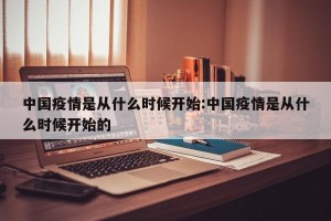 中国疫情是从什么时候开始:中国疫情是从什么时候开始的