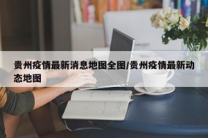 贵州疫情最新消息地图全图/贵州疫情最新动态地图