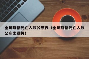 全球疫情死亡人数公布表（全球疫情死亡人数公布表图片）