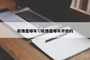 疫情是哪年?/疫情是哪年开始的