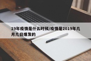 19年疫情是什么时候/疫情是2019年几月几日爆发的