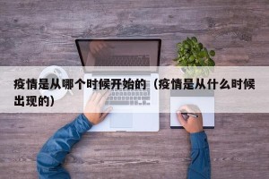 疫情是从哪个时候开始的（疫情是从什么时候出现的）