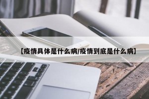【疫情具体是什么病/疫情到底是什么病】