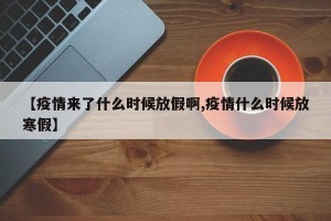 【疫情来了什么时候放假啊,疫情什么时候放寒假】