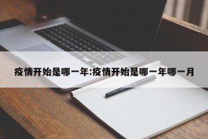 疫情开始是哪一年:疫情开始是哪一年哪一月
