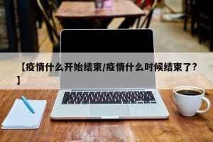 【疫情什么开始结束/疫情什么时候结束了?】