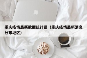 重庆疫情最新数据统计图（重庆疫情最新消息分布地区）