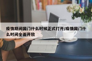 疫情期间国门什么时候正式打开/疫情国门什么时间全面开放